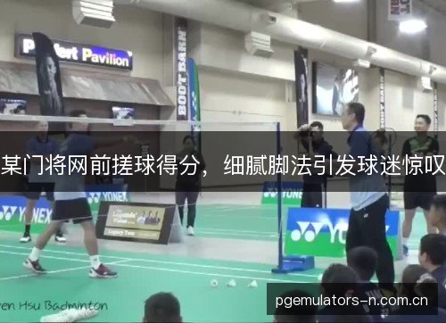 某门将网前搓球得分,细腻脚法引发球迷惊叹 某门将网前搓球得分,细腻脚法引发球迷惊叹