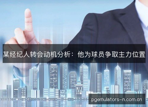 某经纪人转会动机分析:他为球员争取主力位置 某经纪人转会动机分析:他为球员争取主力位置