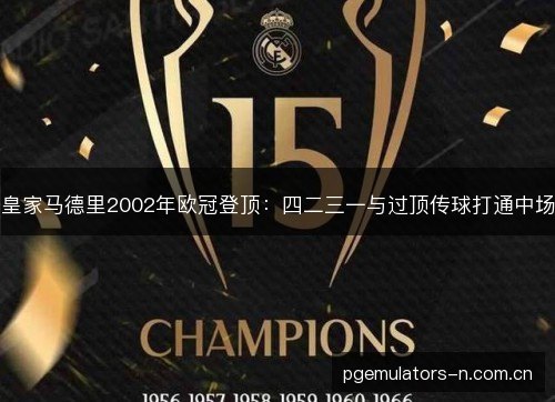 皇家马德里2002年欧冠登顶:四二三一与过顶传球打通中场 皇家马德里2002年欧冠登顶:四二三一与过顶传球打通中场